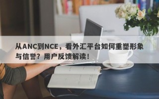 从ANC到NCE，看外汇平台如何重塑形象与信誉？用户反馈解读！