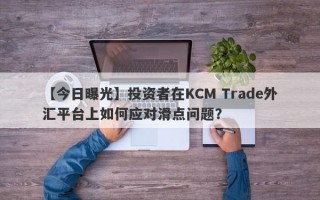 【今日曝光】投资者在KCM Trade外汇平台上如何应对滑点问题？