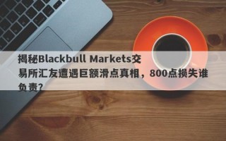 揭秘Blackbull Markets交易所汇友遭遇巨额滑点真相，800点损失谁负责？