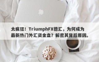 太疯狂！TriumphFX德汇，为何成为最新热门外汇资金盘？解密其背后原因。