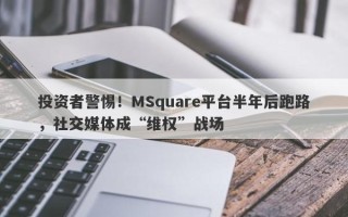 投资者警惕！MSquare平台半年后跑路，社交媒体成“维权”战场