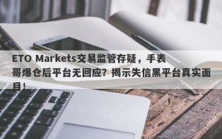 ETO Markets交易监管存疑，手表哥爆仓后平台无回应？揭示失信黑平台真实面目！