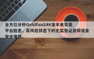 全方位分析Goldfun24K金丰来交易平台隐患，高风险状态下的无监管运营和资金安全难题。