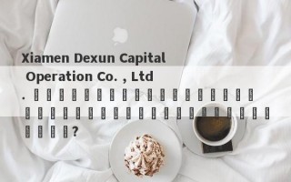 Xiamen Dexun Capital Operation Co. , Ltd. มีสำนักงานใหญ่แห่งใหม่ในแผ่นดินใหญ่หรือไม่?