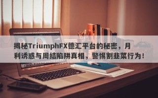 揭秘TriumphFX德汇平台的秘密，月利诱惑与周结陷阱真相，警惕割韭菜行为！