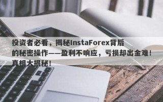 投资者必看，揭秘InstaForex背后的秘密操作——盈利不响应，亏损却出金难！真相大揭秘！