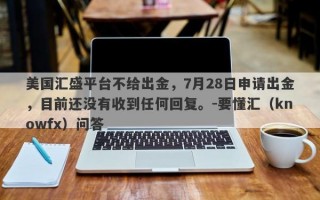 美国汇盛平台不给出金，7月28日申请出金，目前还没有收到任何回复。-要懂汇（knowfx）问答