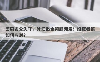 密码安全失守，外汇出金问题频发！投资者该如何应对？