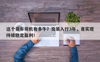 这个货车司机有多牛？交易入行3年，竟实现持续稳定盈利！