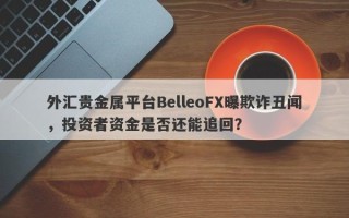 外汇贵金属平台BelleoFX曝欺诈丑闻，投资者资金是否还能追回？