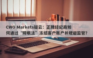 CWG Markets疑云：正牌经纪商如何通过“障眼法”冻结客户账户并规避监管？