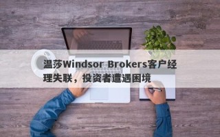 温莎Windsor Brokers客户经理失联，投资者遭遇困境