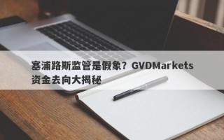 塞浦路斯监管是假象？GVDMarkets资金去向大揭秘