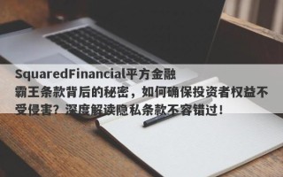 SquaredFinancial平方金融霸王条款背后的秘密，如何确保投资者权益不受侵害？深度解读隐私条款不容错过！