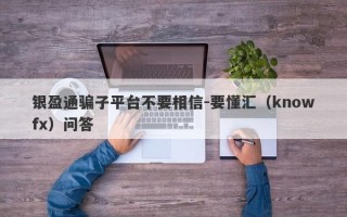 银盈通骗子平台不要相信-要懂汇（knowfx）问答