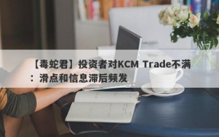 【毒蛇君】投资者对KCM Trade不满：滑点和信息滞后频发