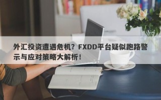 外汇投资遭遇危机？FXDD平台疑似跑路警示与应对策略大解析！