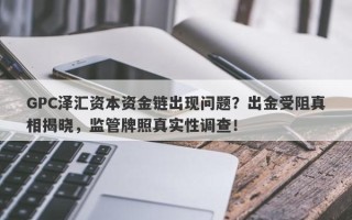 GPC泽汇资本资金链出现问题？出金受阻真相揭晓，监管牌照真实性调查！