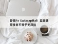 警惕Fx Swizcapital！监管牌照多并不等于无风险