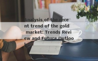 Analysis of the recent trend of the gold market: Trends Review and Future Outlook