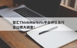 智汇ThinkMarkets平台评价及行业口碑大调查！