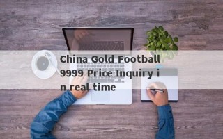 China Gold Football 9999 Price Inquiry in real time