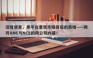 深度调查，黑平台重现市场背后的真相——揭开ANC与NCE的同公司内幕！