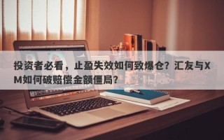 投资者必看，止盈失效如何致爆仓？汇友与XM如何破赔偿金额僵局？