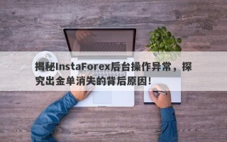 揭秘InstaForex后台操作异常，探究出金单消失的背后原因！