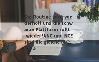 Die Routine wird wiederholt und die schwarze Plattform rollt wieder!ANC und NCE sind die gleiche Firma!3