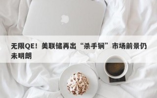 无限QE！美联储再出“杀手锏”市场前景仍未明朗