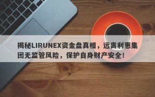 揭秘LIRUNEX资金盘真相，远离利惠集团无监管风险，保护自身财产安全！