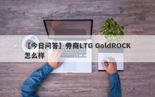 【今日问答】券商LTG GoldROCK怎么样
