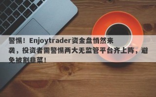 警惕！Enjoytrader资金盘悄然来袭，投资者需警惕两大无监管平台齐上阵，避免被割韭菜！