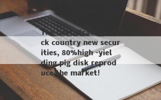 The best strategy deck country new securities, 80%high -yielding pig disk reproduce the market!