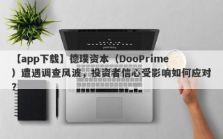 【app下载】德璞资本（DooPrime）遭遇调查风波，投资者信心受影响如何应对？