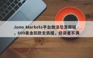 Juno Markets平台做法引发质疑，609美金扣款无依据，投资者不满