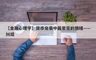 【金融心理学】货币交易中最常见的情绪——纠结