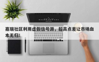 嘉瑞社区利用虚假信号源，超高点差让市场血本无归！