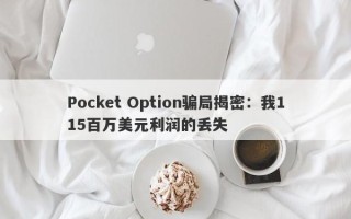 Pocket Option骗局揭密：我115百万美元利润的丢失