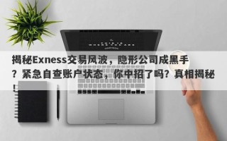 揭秘Exness交易风波，隐形公司成黑手？紧急自查账户状态，你中招了吗？真相揭秘！