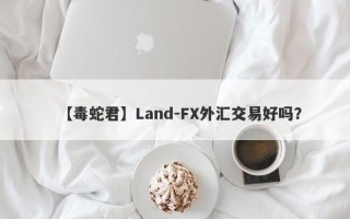 【毒蛇君】Land-FX外汇交易好吗？
