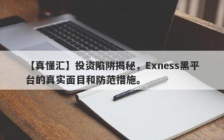 【真懂汇】投资陷阱揭秘，Exness黑平台的真实面目和防范措施。