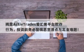 揭露ActivTrades爱汇黑平台欺诈行为，投资前务必警惕恶意滑点与出金难题！