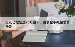 汇友已抢超过70万金币，更多金币红包蓄势待发