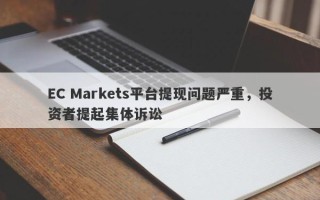 EC Markets平台提现问题严重，投资者提起集体诉讼