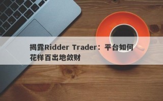 揭露Ridder Trader：平台如何花样百出地敛财