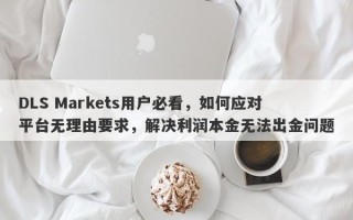 DLS Markets用户必看，如何应对平台无理由要求，解决利润本金无法出金问题