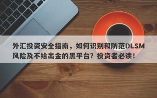 外汇投资安全指南，如何识别和防范DLSM风险及不给出金的黑平台？投资者必读！