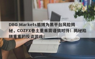 DBG Markets盾博为黑平台风险揭秘，COZFX卷土重来需谨慎对待！揭秘陷阱重重的投资游戏！